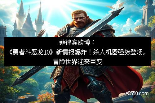 菲律宾欧博：《勇者斗恶龙10》新情报爆炸！杀人机器强势登场，冒险世界迎来巨变