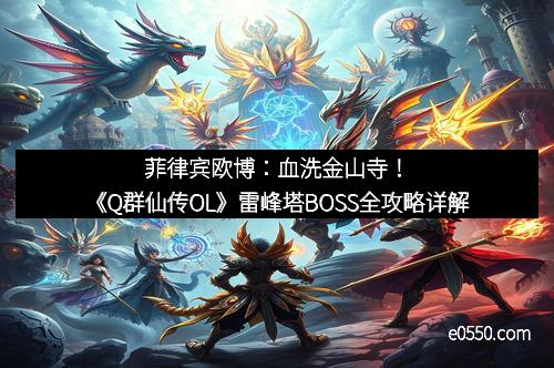 菲律宾欧博：血洗金山寺！《Q群仙传OL》雷峰塔BOSS全攻略详解
