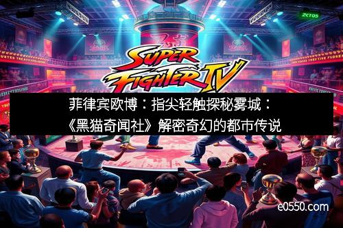 菲律宾欧博：指尖轻触探秘雾城：《黑猫奇闻社》解密奇幻的都市传说